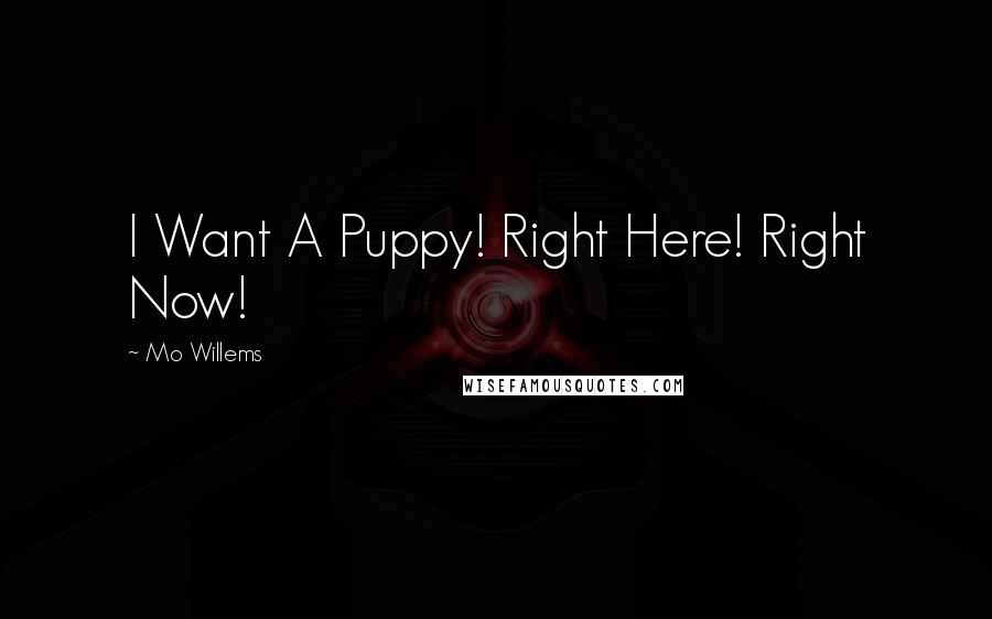 Mo Willems Quotes: I Want A Puppy! Right Here! Right Now!