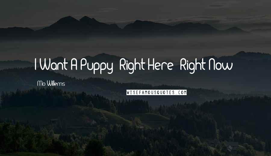 Mo Willems Quotes: I Want A Puppy! Right Here! Right Now!