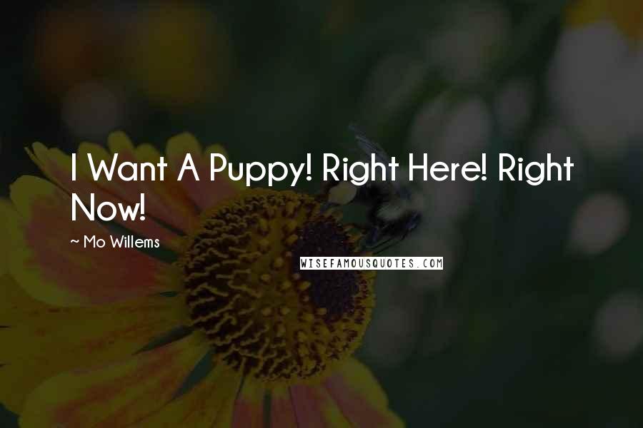 Mo Willems Quotes: I Want A Puppy! Right Here! Right Now!