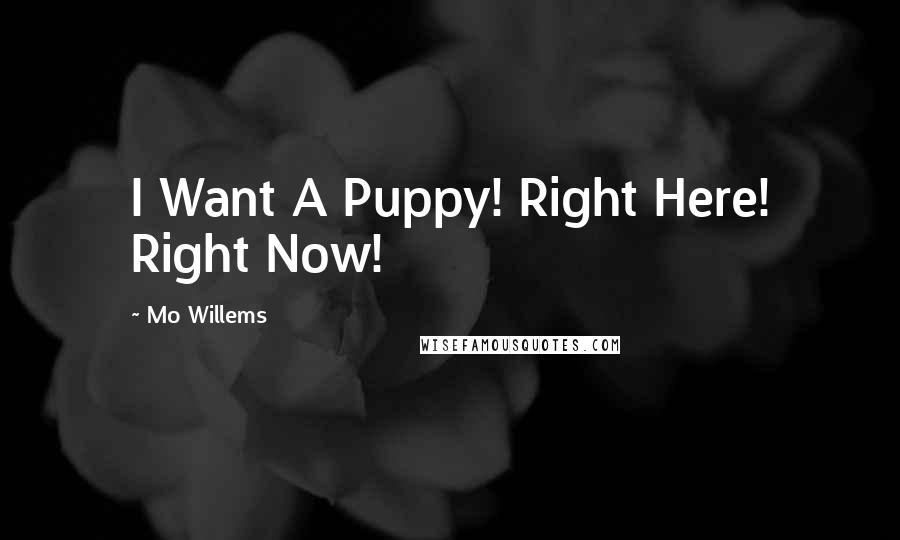 Mo Willems Quotes: I Want A Puppy! Right Here! Right Now!