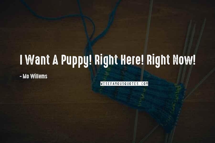 Mo Willems Quotes: I Want A Puppy! Right Here! Right Now!