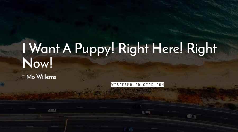 Mo Willems Quotes: I Want A Puppy! Right Here! Right Now!