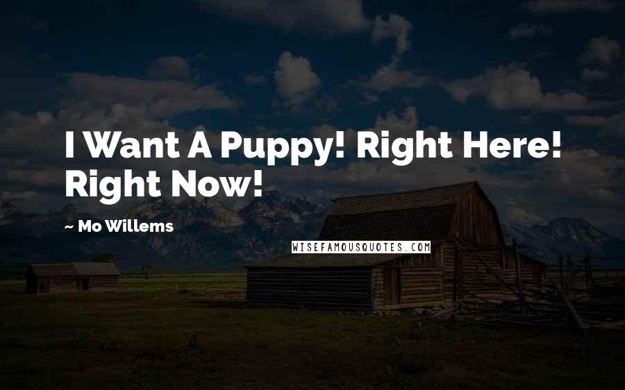 Mo Willems Quotes: I Want A Puppy! Right Here! Right Now!