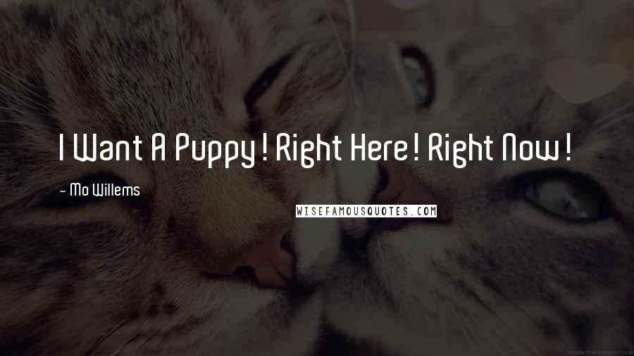 Mo Willems Quotes: I Want A Puppy! Right Here! Right Now!