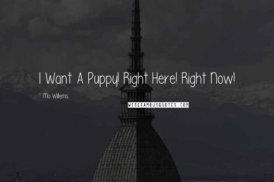 Mo Willems Quotes: I Want A Puppy! Right Here! Right Now!