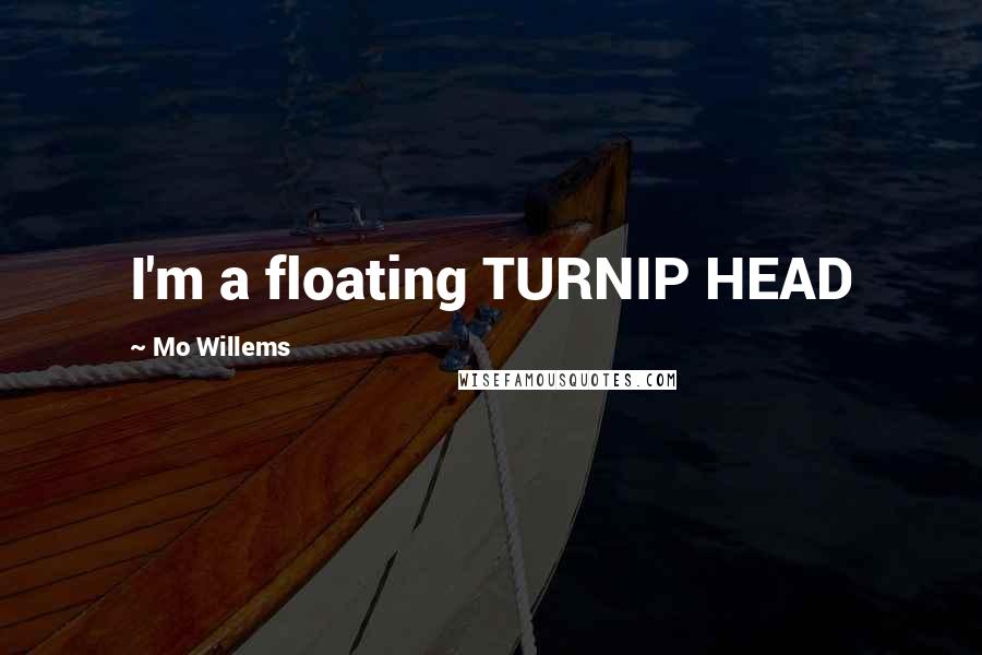 Mo Willems Quotes: I'm a floating TURNIP HEAD