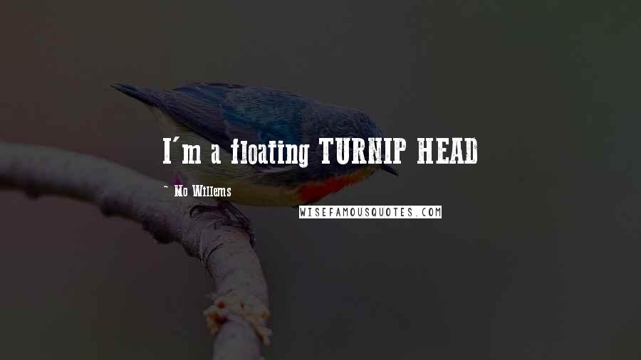 Mo Willems Quotes: I'm a floating TURNIP HEAD