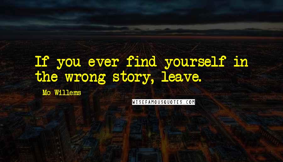 Mo Willems Quotes: If you ever find yourself in the wrong story, leave.