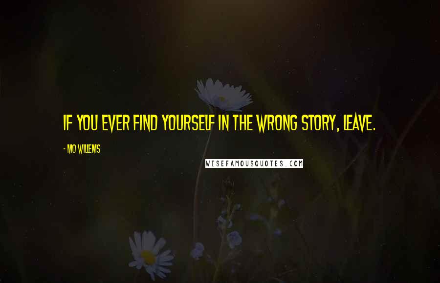 Mo Willems Quotes: If you ever find yourself in the wrong story, leave.