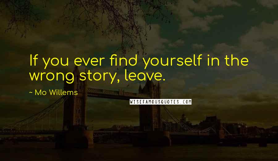 Mo Willems Quotes: If you ever find yourself in the wrong story, leave.