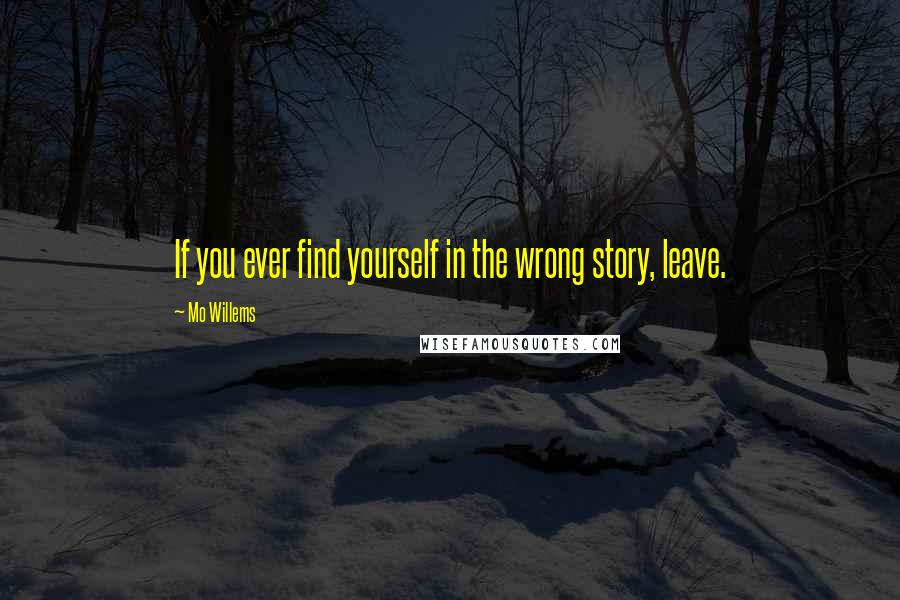 Mo Willems Quotes: If you ever find yourself in the wrong story, leave.