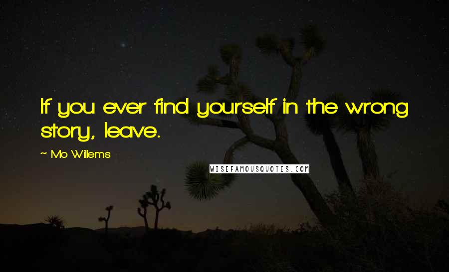 Mo Willems Quotes: If you ever find yourself in the wrong story, leave.