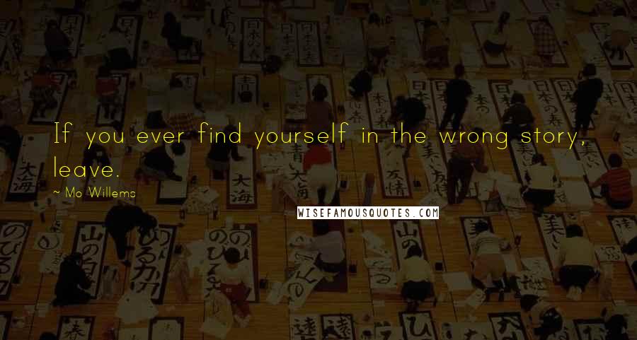 Mo Willems Quotes: If you ever find yourself in the wrong story, leave.