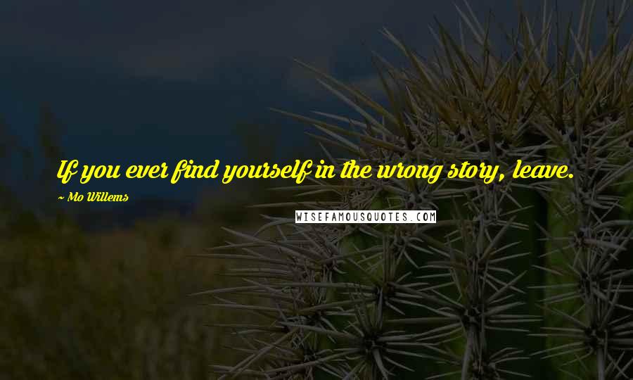 Mo Willems Quotes: If you ever find yourself in the wrong story, leave.