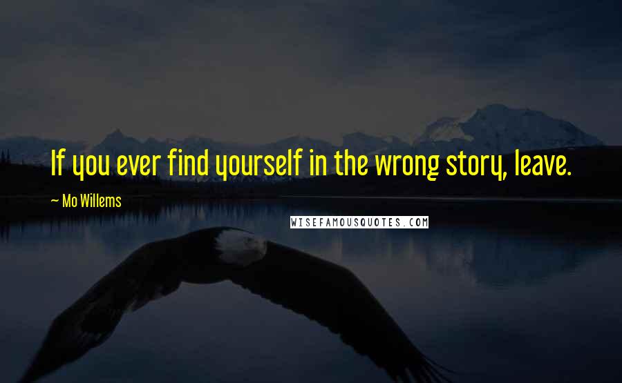 Mo Willems Quotes: If you ever find yourself in the wrong story, leave.