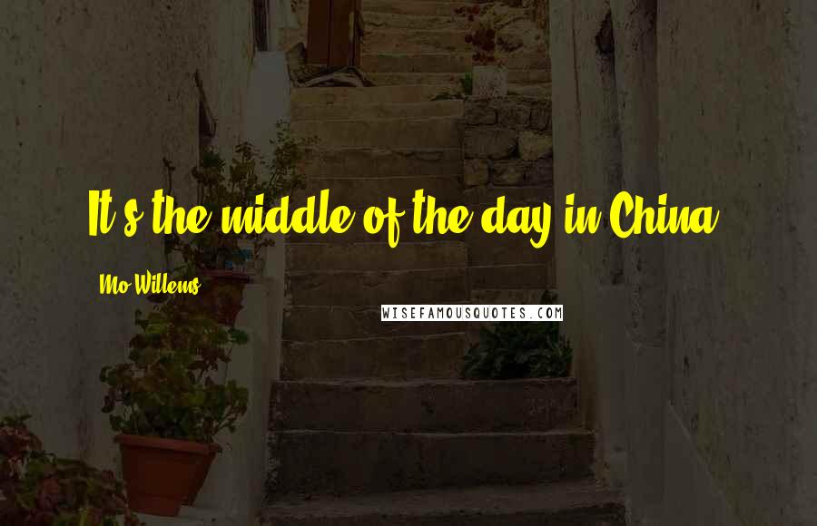 Mo Willems Quotes: It's the middle of the day in China!