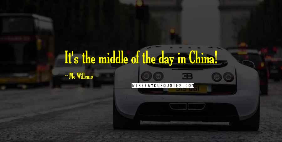 Mo Willems Quotes: It's the middle of the day in China!