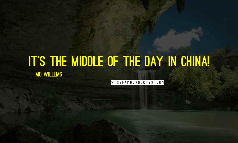 Mo Willems Quotes: It's the middle of the day in China!