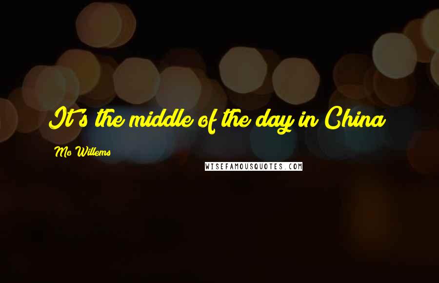 Mo Willems Quotes: It's the middle of the day in China!