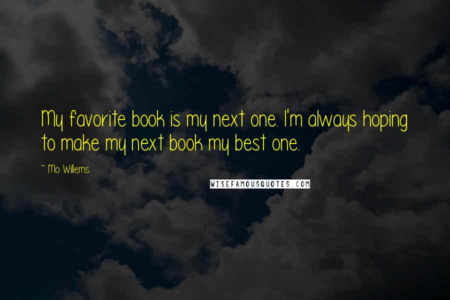 Mo Willems Quotes: My favorite book is my next one. I'm always hoping to make my next book my best one.