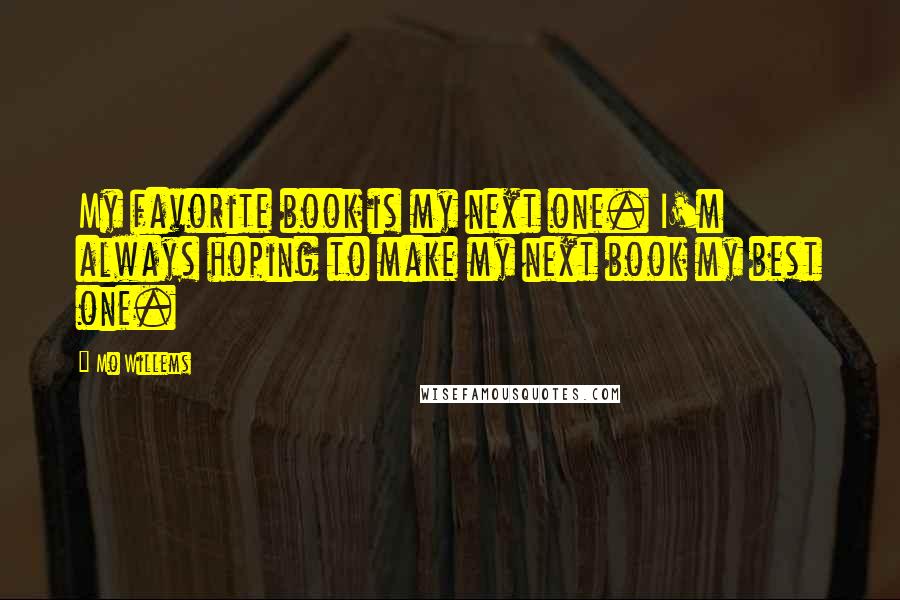 Mo Willems Quotes: My favorite book is my next one. I'm always hoping to make my next book my best one.