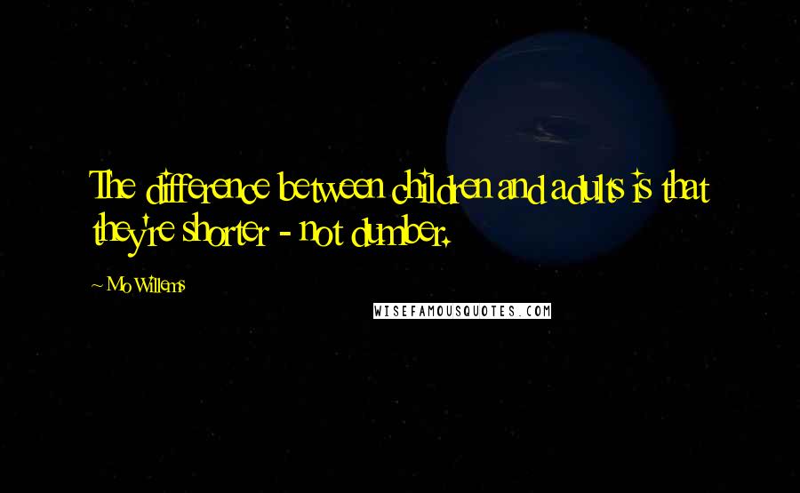 Mo Willems Quotes: The difference between children and adults is that they're shorter - not dumber.
