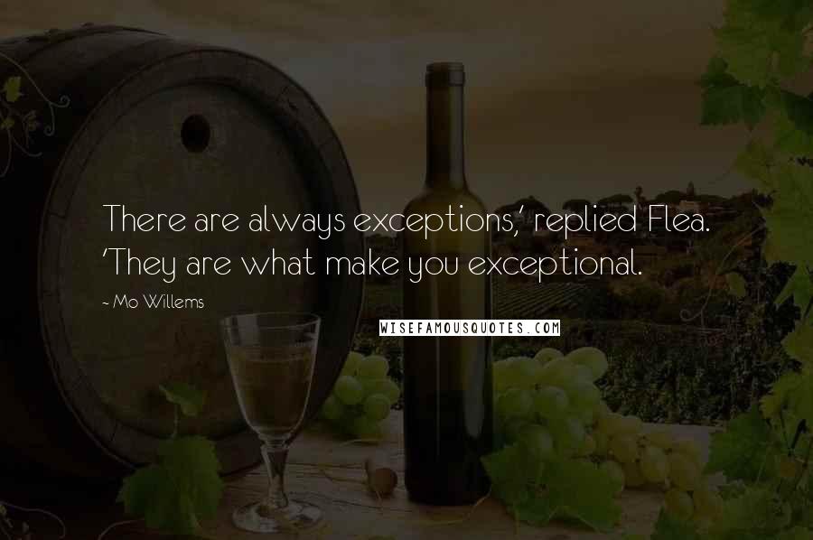 Mo Willems Quotes: There are always exceptions,' replied Flea. 'They are what make you exceptional.