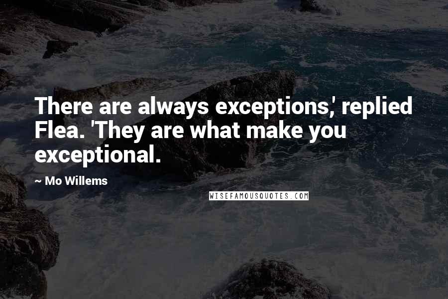 Mo Willems Quotes: There are always exceptions,' replied Flea. 'They are what make you exceptional.