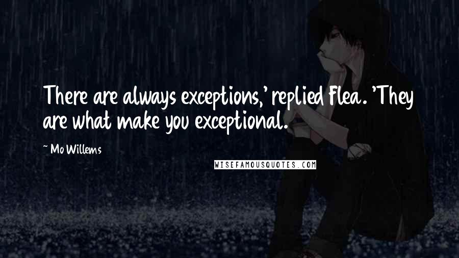 Mo Willems Quotes: There are always exceptions,' replied Flea. 'They are what make you exceptional.