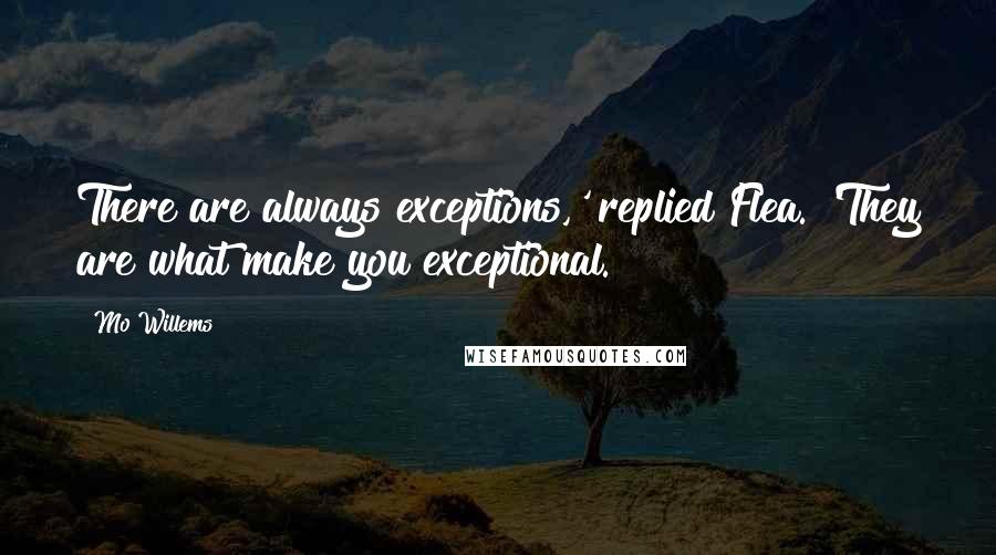 Mo Willems Quotes: There are always exceptions,' replied Flea. 'They are what make you exceptional.