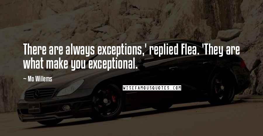 Mo Willems Quotes: There are always exceptions,' replied Flea. 'They are what make you exceptional.