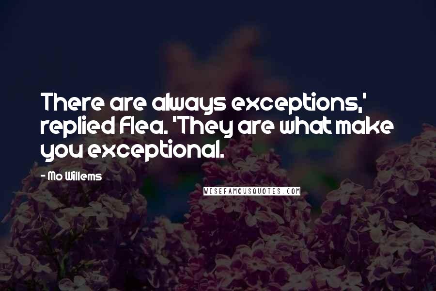 Mo Willems Quotes: There are always exceptions,' replied Flea. 'They are what make you exceptional.