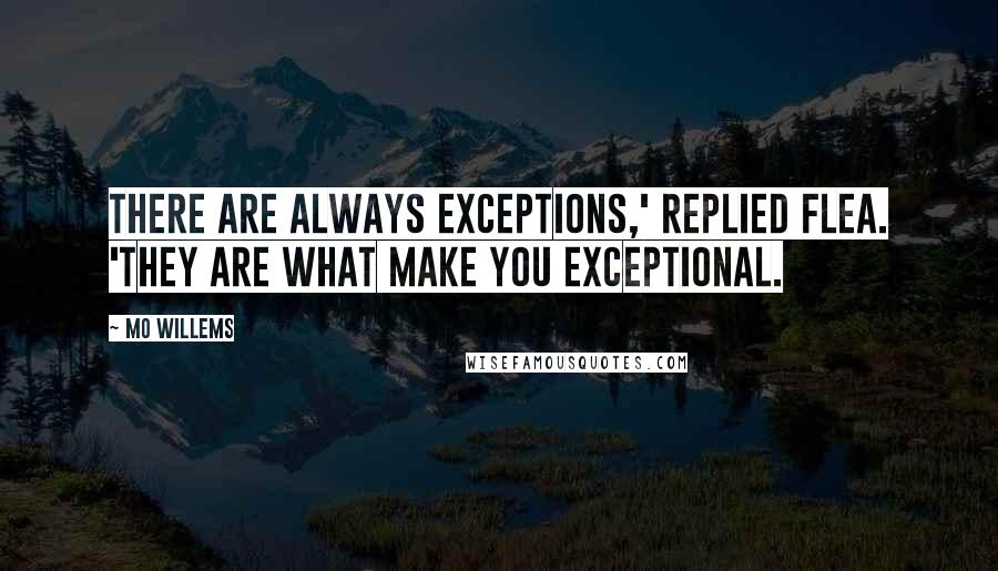 Mo Willems Quotes: There are always exceptions,' replied Flea. 'They are what make you exceptional.