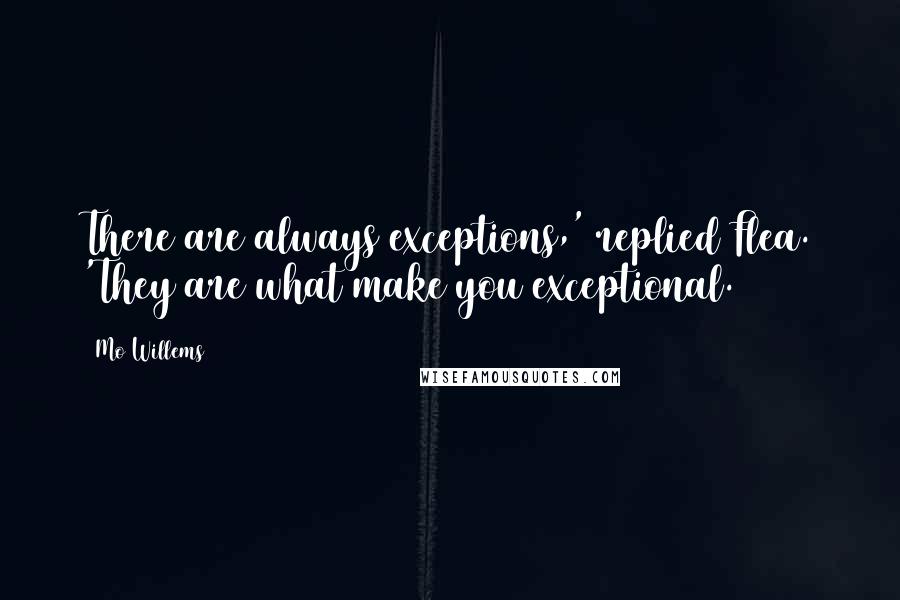 Mo Willems Quotes: There are always exceptions,' replied Flea. 'They are what make you exceptional.
