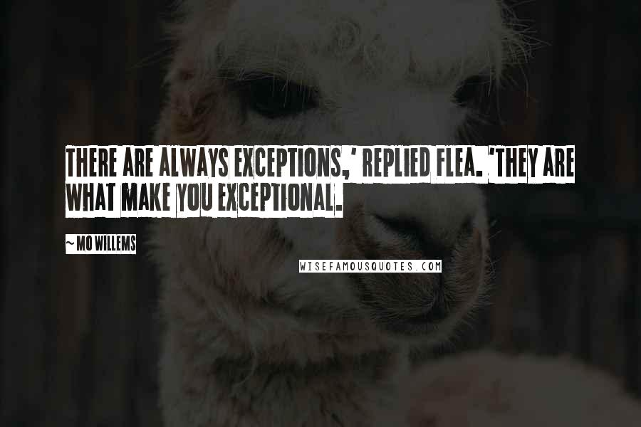 Mo Willems Quotes: There are always exceptions,' replied Flea. 'They are what make you exceptional.