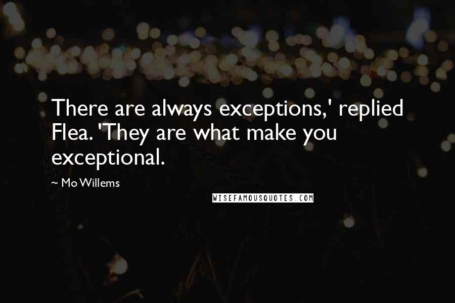 Mo Willems Quotes: There are always exceptions,' replied Flea. 'They are what make you exceptional.