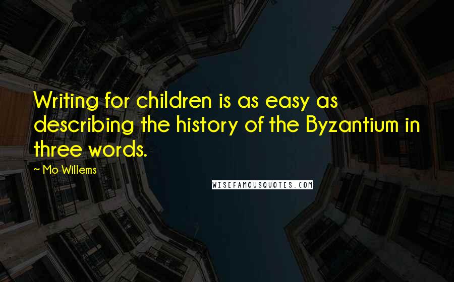 Mo Willems Quotes: Writing for children is as easy as describing the history of the Byzantium in three words.