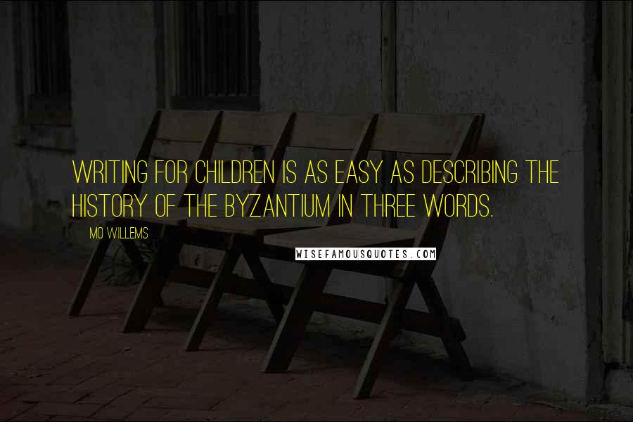 Mo Willems Quotes: Writing for children is as easy as describing the history of the Byzantium in three words.