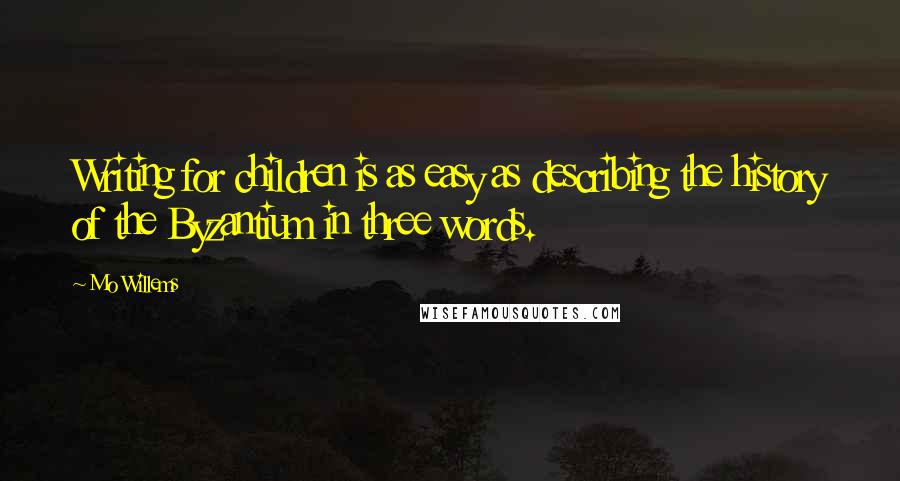 Mo Willems Quotes: Writing for children is as easy as describing the history of the Byzantium in three words.