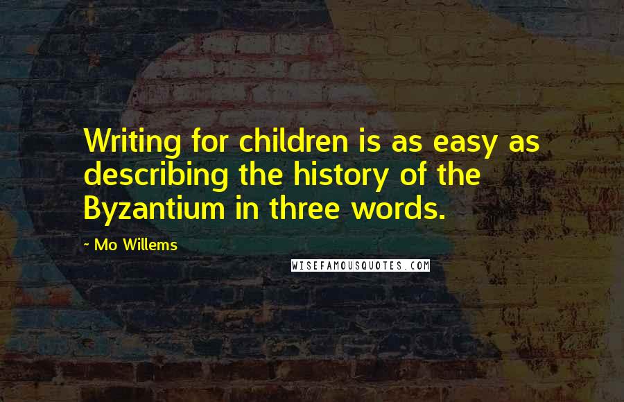 Mo Willems Quotes: Writing for children is as easy as describing the history of the Byzantium in three words.