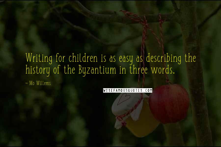 Mo Willems Quotes: Writing for children is as easy as describing the history of the Byzantium in three words.