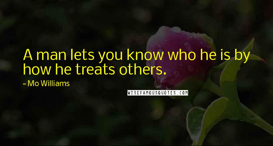 Mo Williams Quotes: A man lets you know who he is by how he treats others.