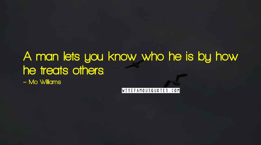 Mo Williams Quotes: A man lets you know who he is by how he treats others.