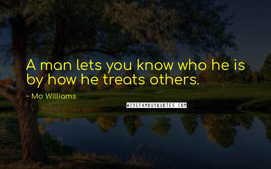 Mo Williams Quotes: A man lets you know who he is by how he treats others.