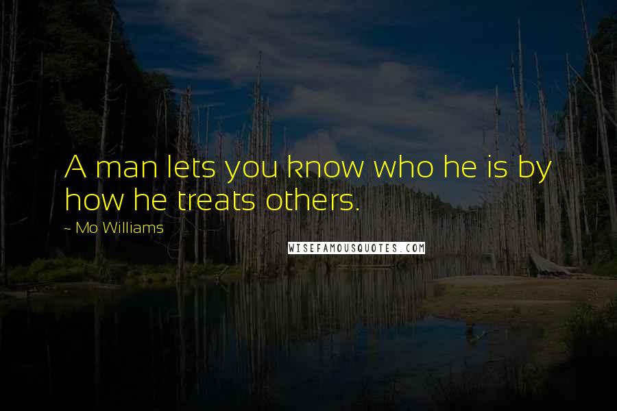 Mo Williams Quotes: A man lets you know who he is by how he treats others.