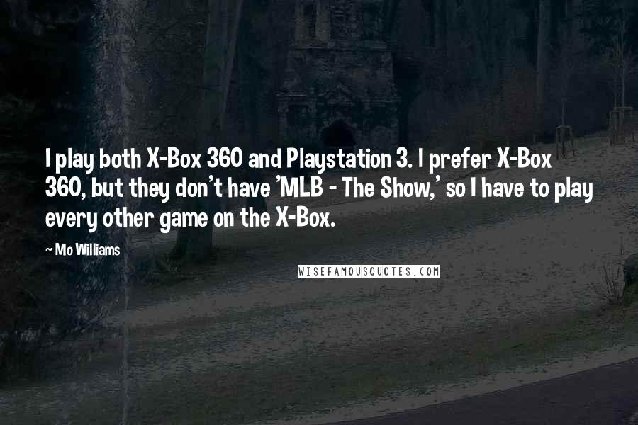 Mo Williams Quotes: I play both X-Box 360 and Playstation 3. I prefer X-Box 360, but they don't have 'MLB - The Show,' so I have to play every other game on the X-Box.