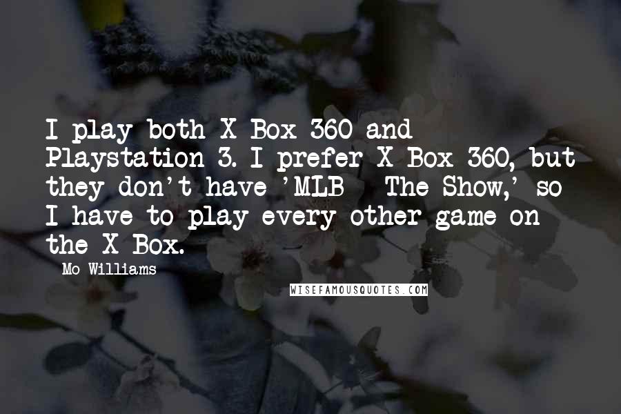 Mo Williams Quotes: I play both X-Box 360 and Playstation 3. I prefer X-Box 360, but they don't have 'MLB - The Show,' so I have to play every other game on the X-Box.