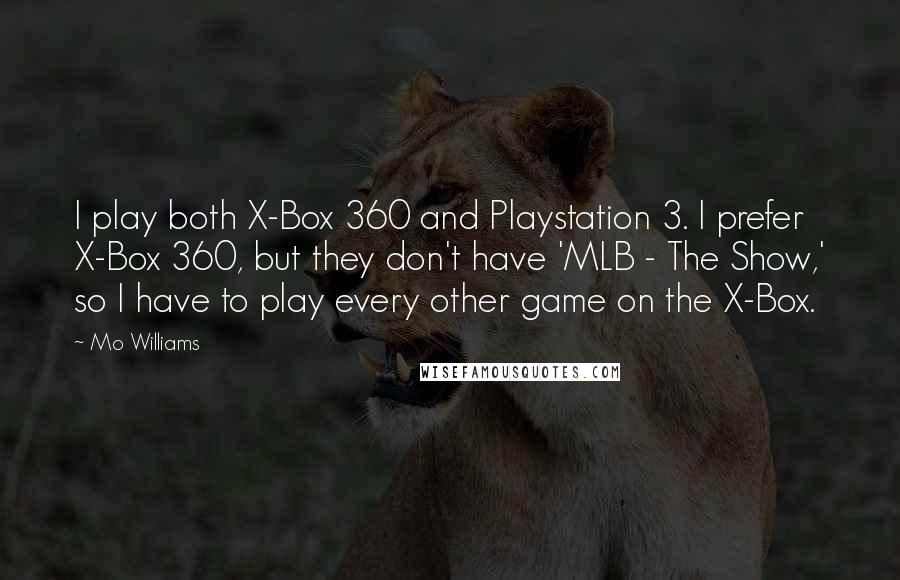 Mo Williams Quotes: I play both X-Box 360 and Playstation 3. I prefer X-Box 360, but they don't have 'MLB - The Show,' so I have to play every other game on the X-Box.