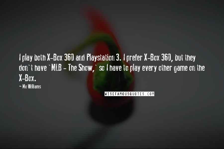 Mo Williams Quotes: I play both X-Box 360 and Playstation 3. I prefer X-Box 360, but they don't have 'MLB - The Show,' so I have to play every other game on the X-Box.