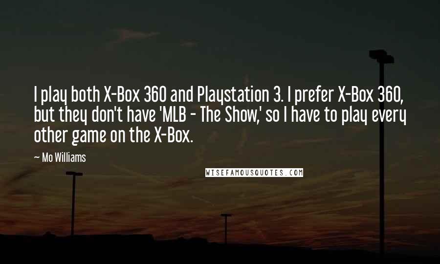 Mo Williams Quotes: I play both X-Box 360 and Playstation 3. I prefer X-Box 360, but they don't have 'MLB - The Show,' so I have to play every other game on the X-Box.